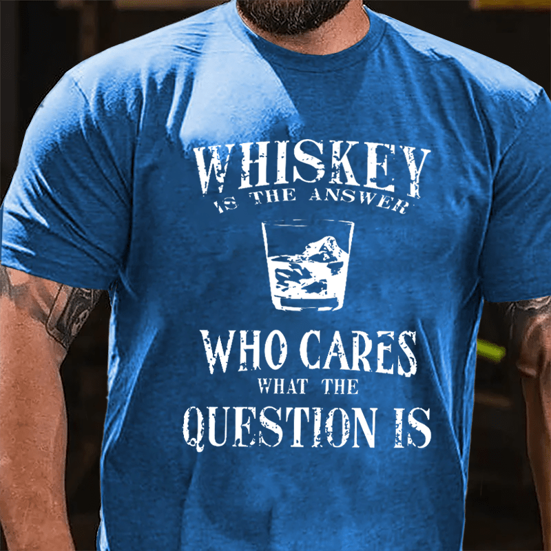 Whiskey Is The Answer Who Cares What The Question Is Cotton T-shirt