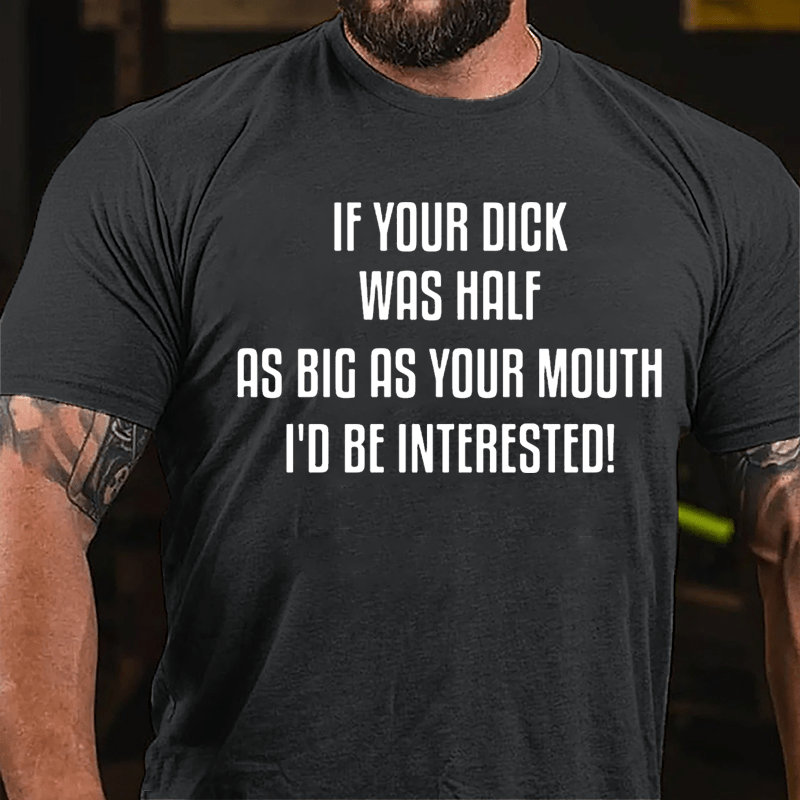 If Your Dick Was Half As Big As Your Mouth I'd Be Interested Cotton T-shirt
