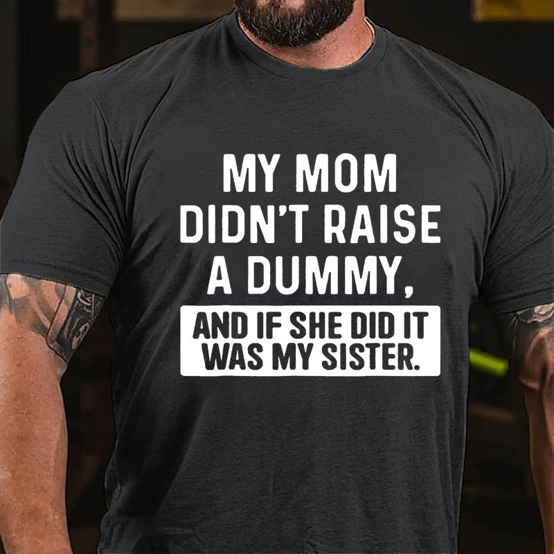 My Mom Didn't Raise A Dummy, And If She Did It Was My Sister Funny Cotton T-shirt