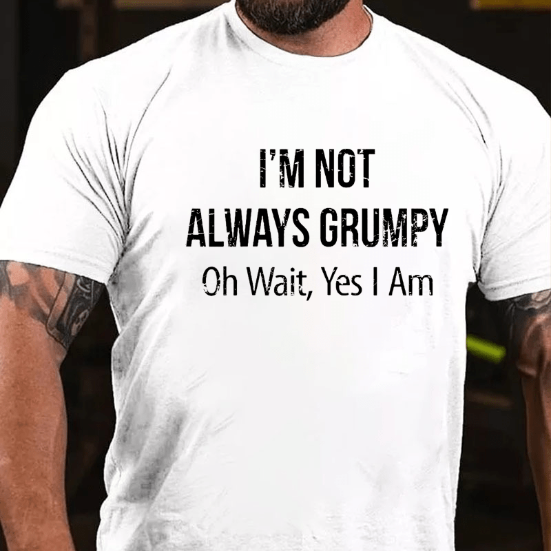 I'm Not Always Grumpy Oh Wait Yes I Am Cotton T-shirt (Free Customization)