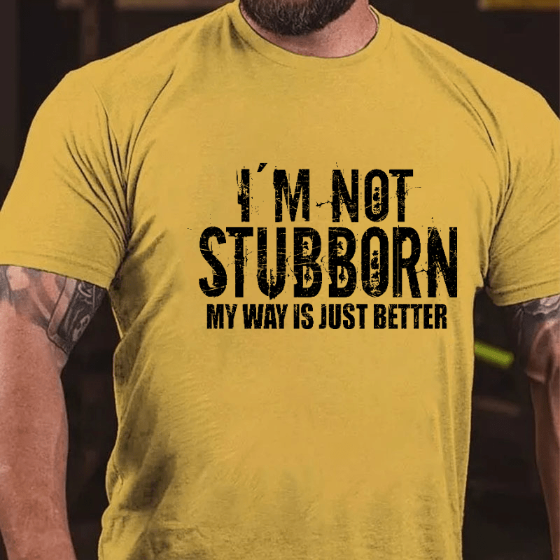 I'm Not Stubborn My Way Is Just Better Funny Saying Cotton T-shirt (Free Customization)
