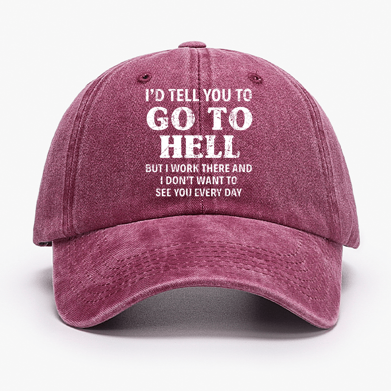 I'd Tell You To Go To Hell But I Work There And I Don't Want To See You Every Day Cap