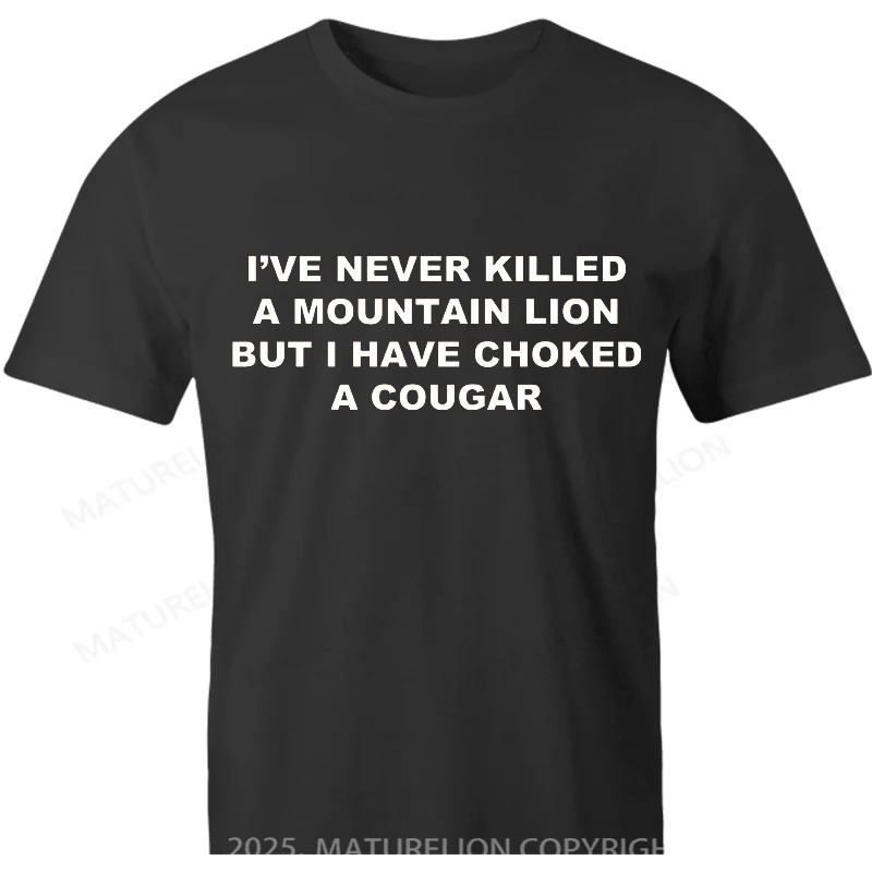 Maturelion British T-shirt I've never killed a mountain lion but i have choked a cougar Cotton T-shirt
