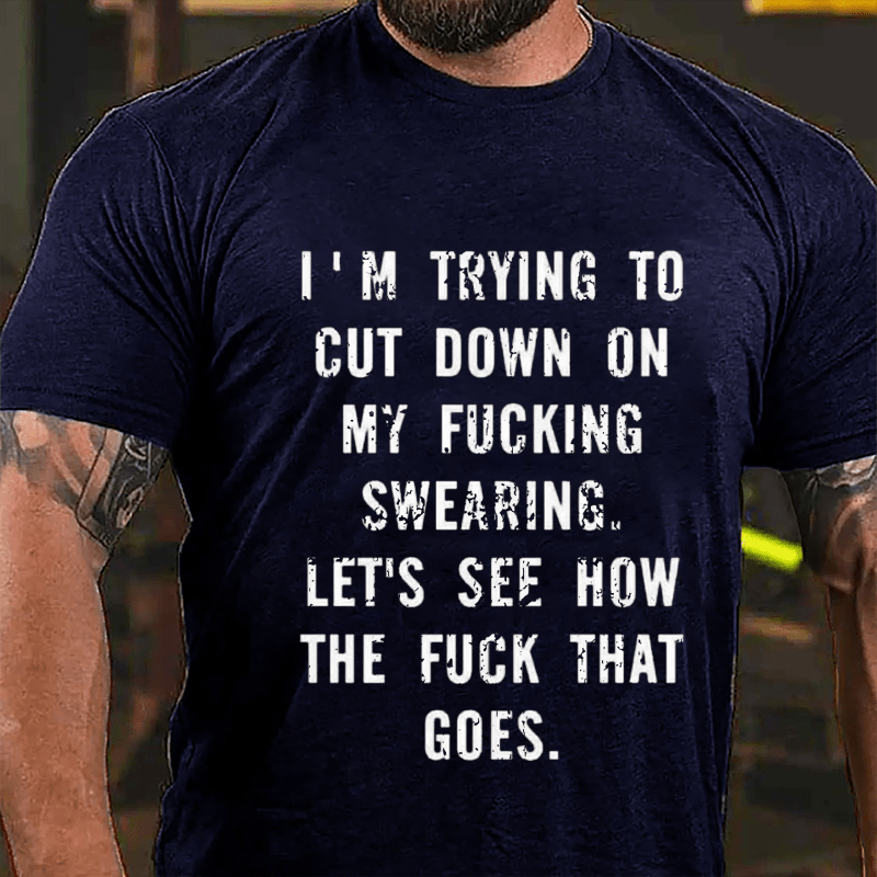 I'm Trying To Cut Down On My Fucking Swearing Let's See How The Fuck That Goes Cotton T-shirt