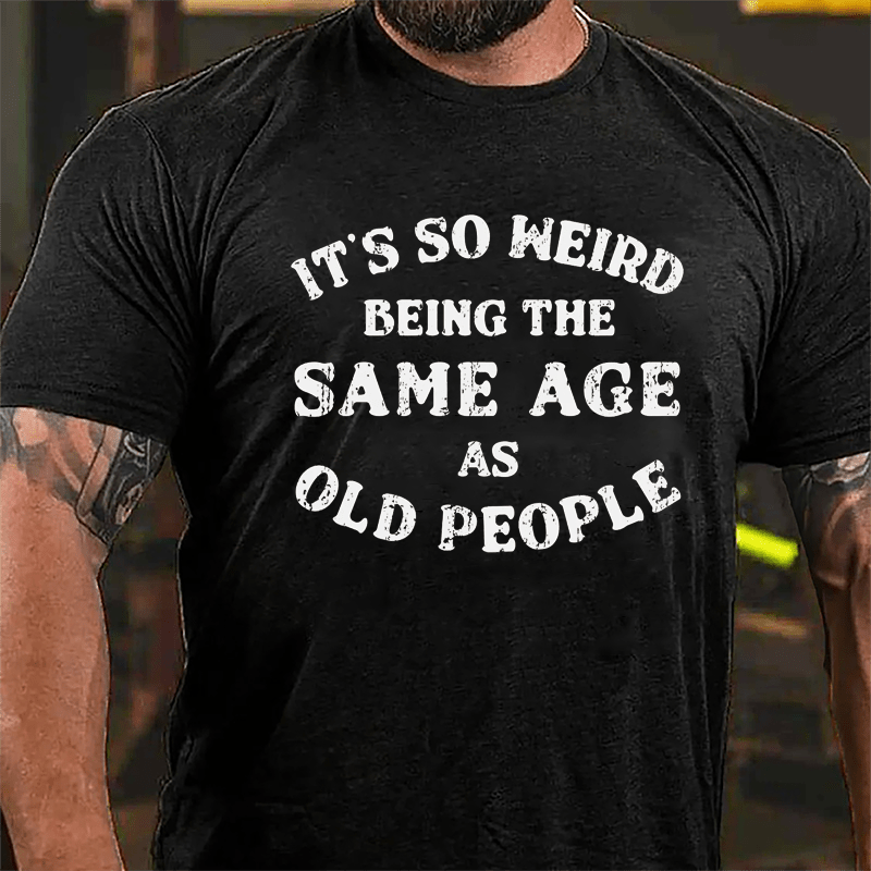 It's So Weird Being The Same Age Of Old People Cotton T-shirt