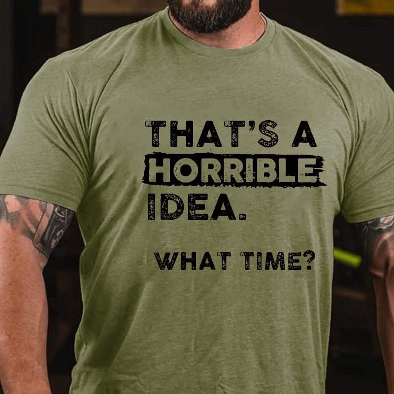 Maturelion That Is A Horrible Idea What Time? Sarcastic Humor Cotton T-shirt (Free Customization)