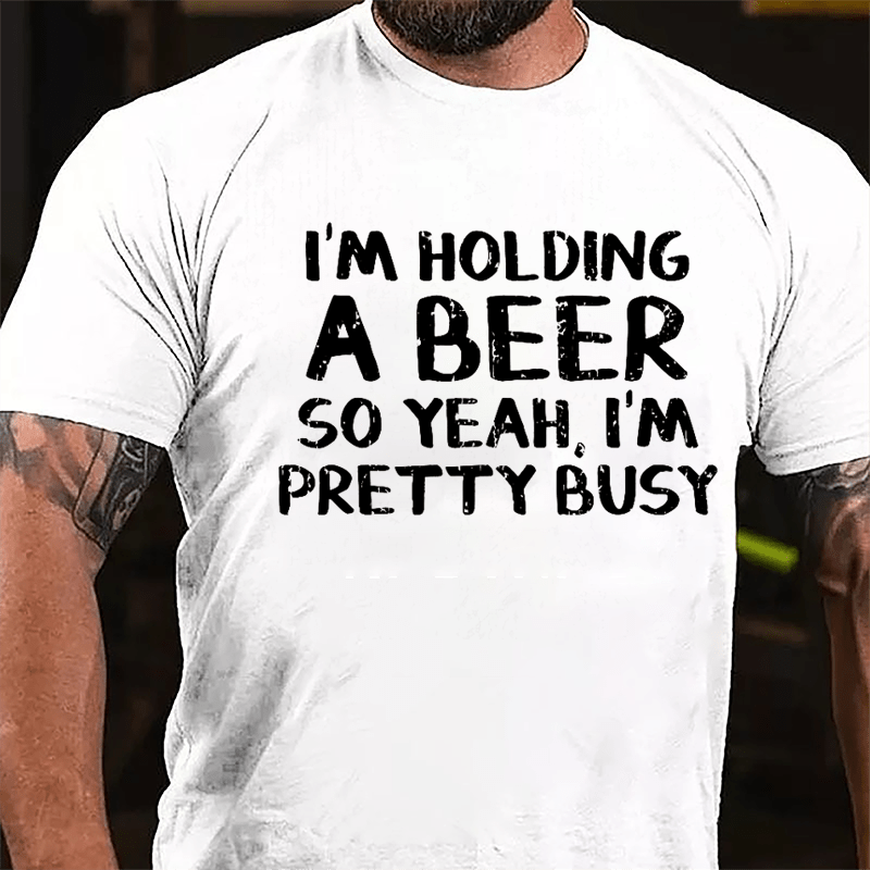 I'm Holding A Beer So Yeah I'm Pretty Busy Cotton T-shirt