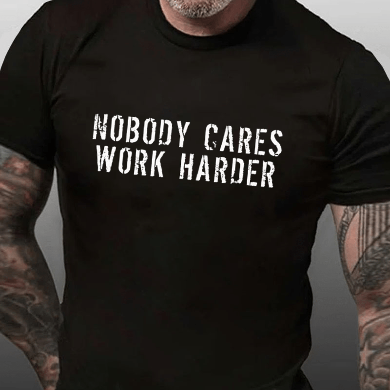 Nobody Cares Work Harder Funny Cotton T-shirt (Free Customization)
