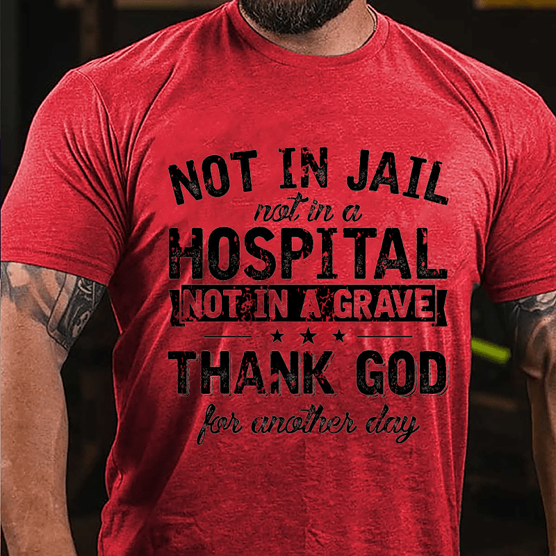 Not In Jail Not In A Hospital Not In A Grave Thank God For Another Day Cotton T-shirt (Free Customization)