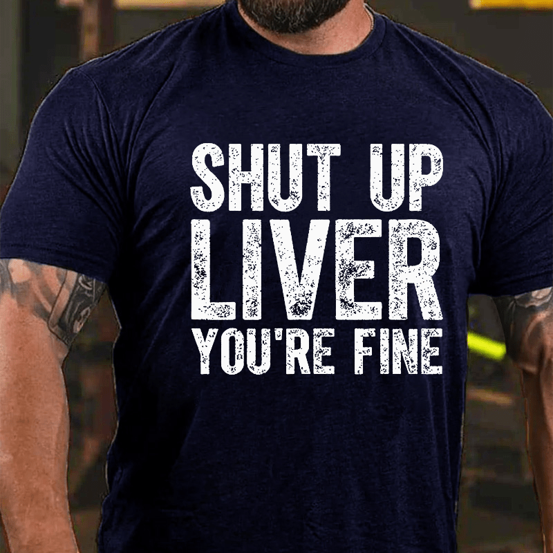 Maturelion Shut Up Liver You're Fine Cotton T-shirt (Free Customization)