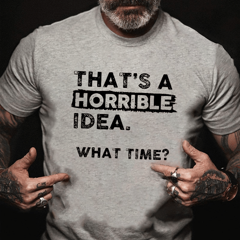 Maturelion That Is A Horrible Idea What Time? Sarcastic Humor Cotton T-shirt (Free Customization)