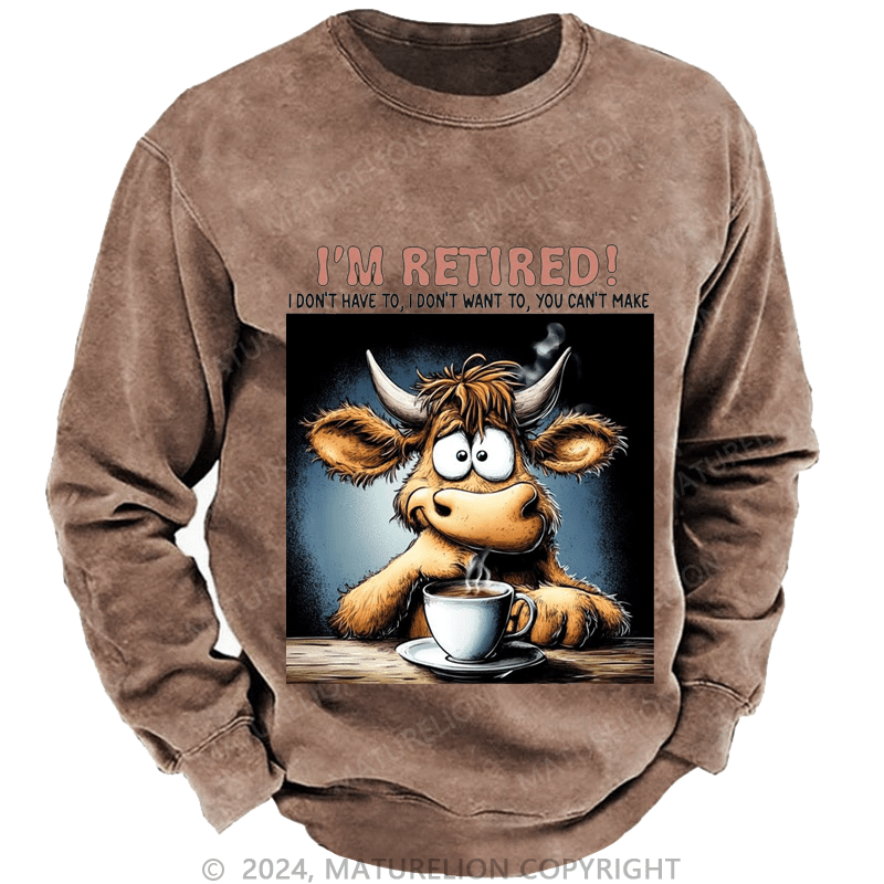 Maturelion Men's Sweatshirt I'm Retired I Don't Have To I Don't Want To You Can't Make Custom Washed Sweatshirt