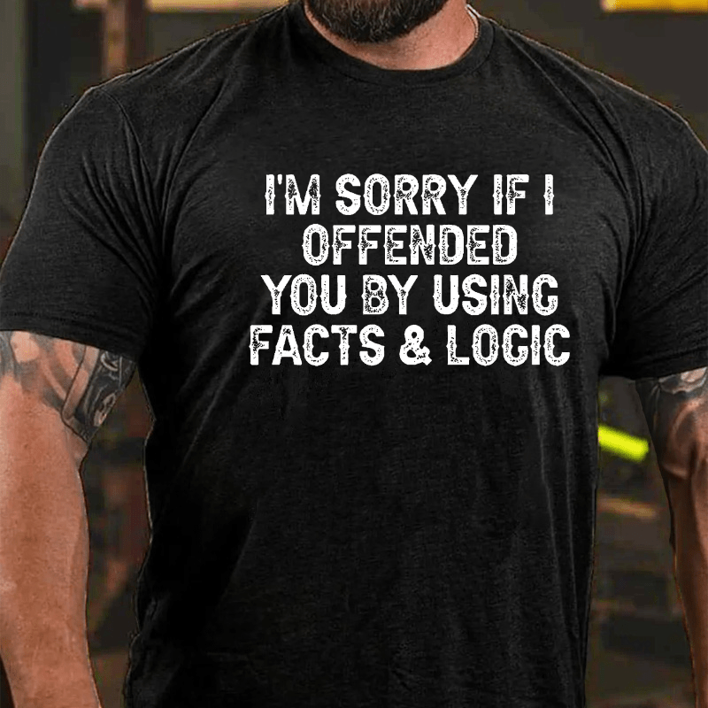 I'm Sorry If I Offended You By Using Facts and Logic Funny Cotton T-shirt (Free Customization)