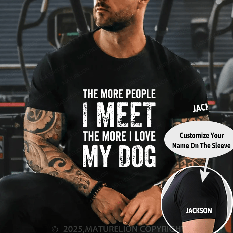 The More People I Meet The More I Love My Dog Cotton T-shirt (Free Customization)