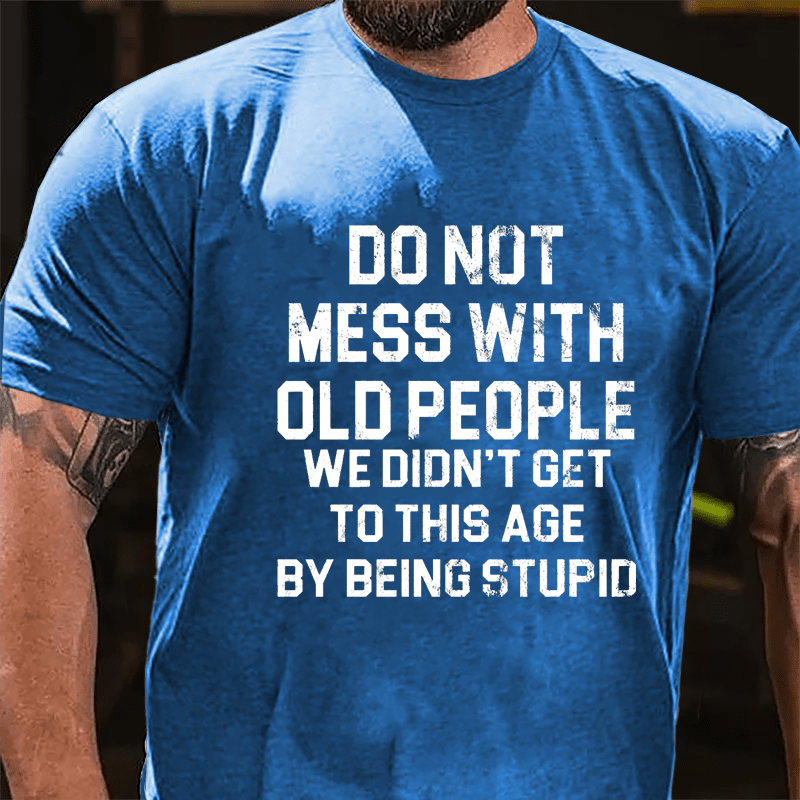 Do Not Mess With Old People We Didn't Get To This Age By Being Stupid Cotton T-shirt