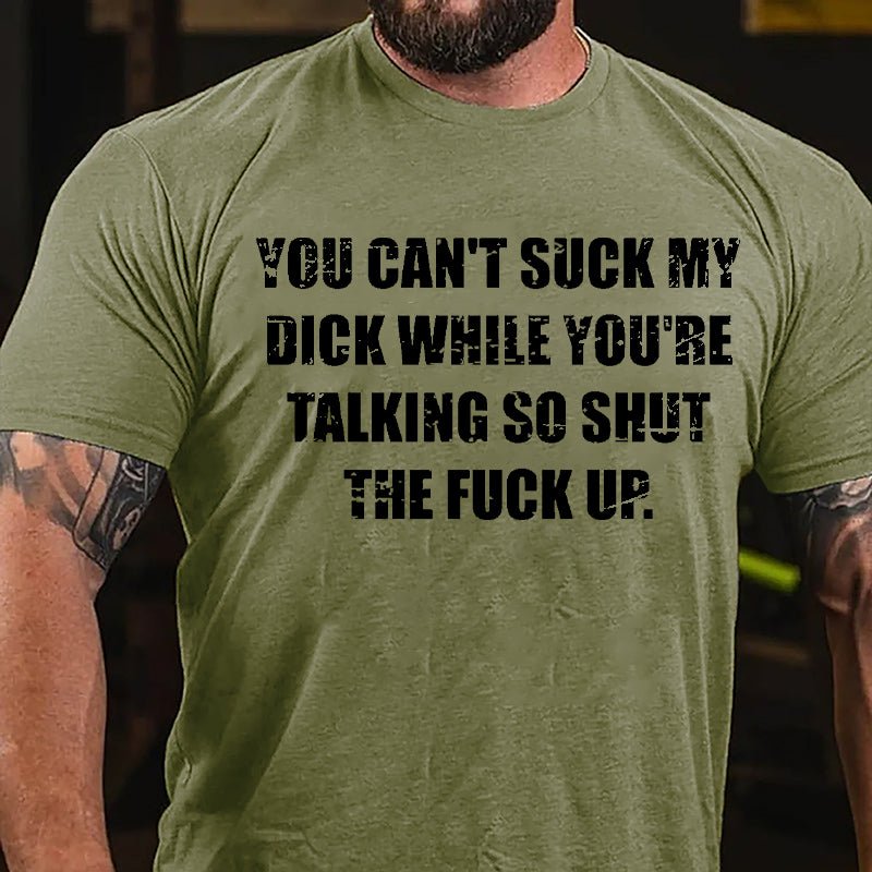 You Can't Suck My Dick While You're Talking So Shut The Fuck Up Cotton T-shirt (Free Customization)