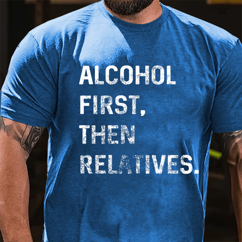 Alcohol First Then Relatives Cotton T-shirt