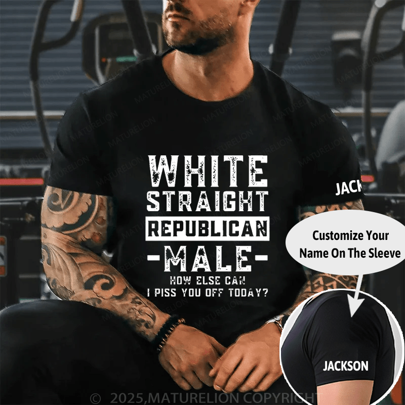 White Straight Republican Male How Else Can I Piss You Off Today Cotton T-shirt (Free Customization)