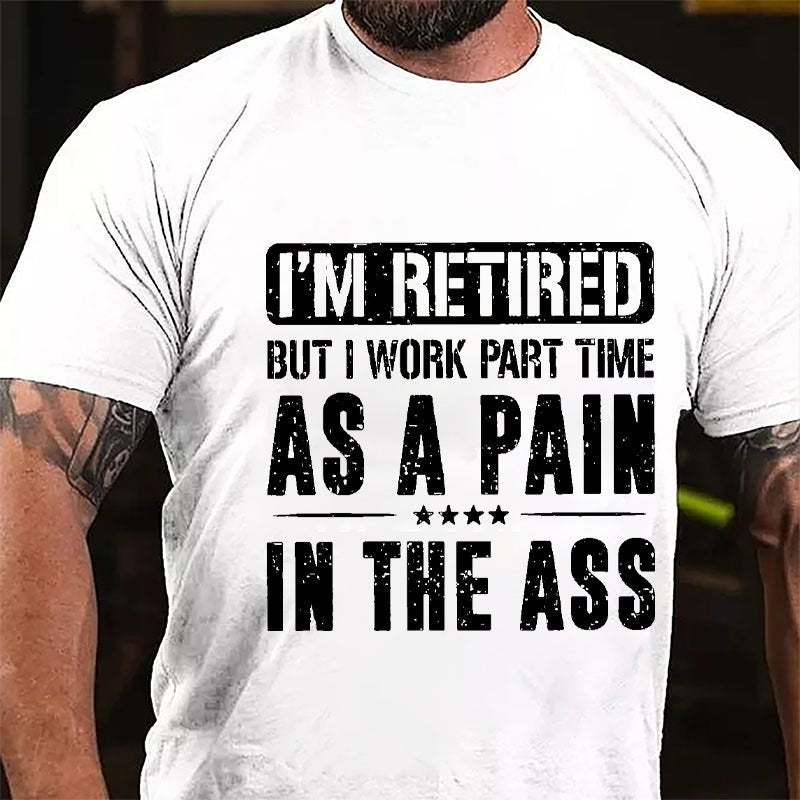 I'm Retired But I Work Part Time As A Pain In The Ass Cotton T-shirt