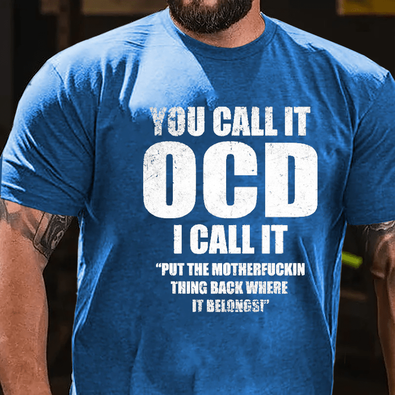 You Call It OCD I Call It "Put The Motherfuckin Thing Back Where It Belongs" Cotton T-shirt (Free Customization)