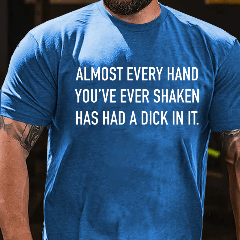 Almost Every Hand You've Ever Shaken Has Had A Dick In It Cotton T-shirt (Free Customization)