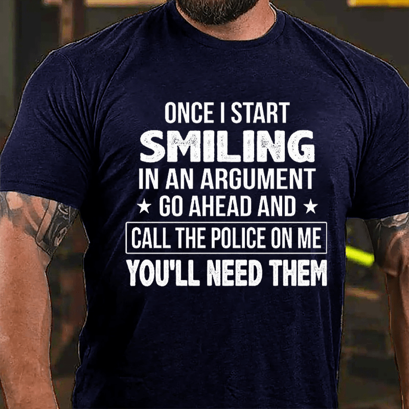 Once I Start Smiling In An Argument Go Ahead And Call The Police On Me You'll Need Them Cotton T-shirt (Free Customization)