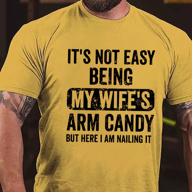 It's Not Easy Being My Wife's Arm Candy But Here I Am Nailing It Cotton T-shirt (Free Customization)