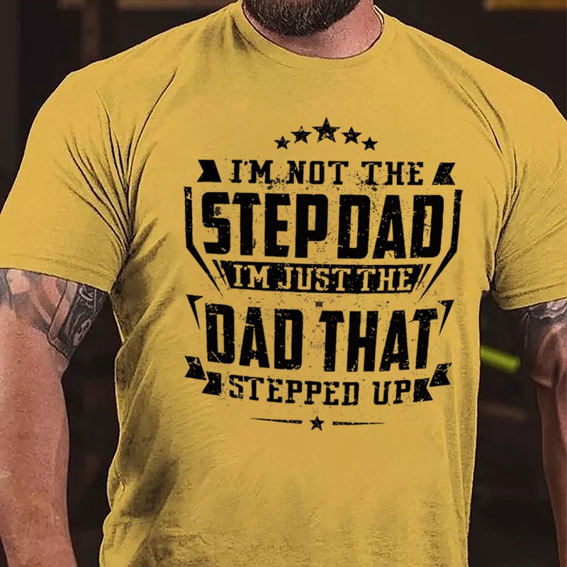 I'm Not The Step Dad I'm Just The Dad That Stepped Up Cotton T-shirt (Free Customization)
