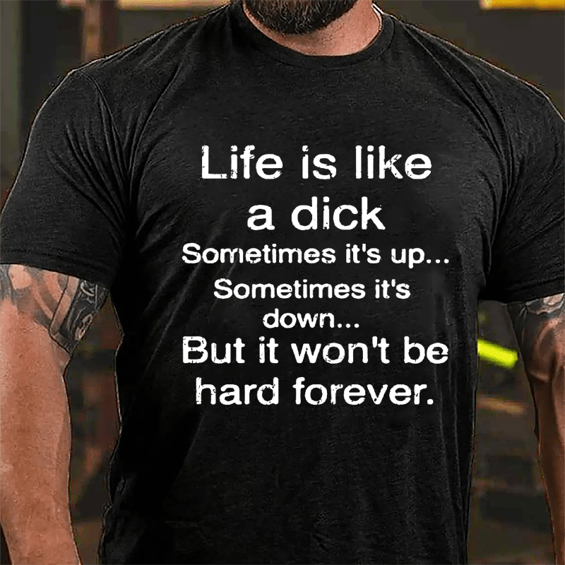 Life Is Like A Dick Sometimes It's Up Sometimes It's Down But It Won't Be Hard Forever Cotton T-shirt