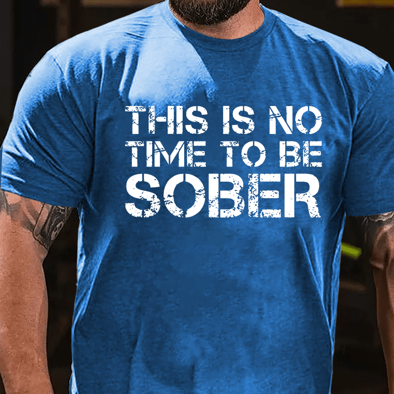 This Is No Time To Be Sober Cotton T-shirt (Free Customization)