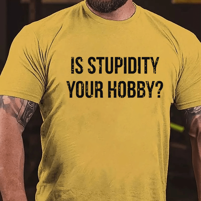 Is Stupidity Your Hobby Cotton T-shirt