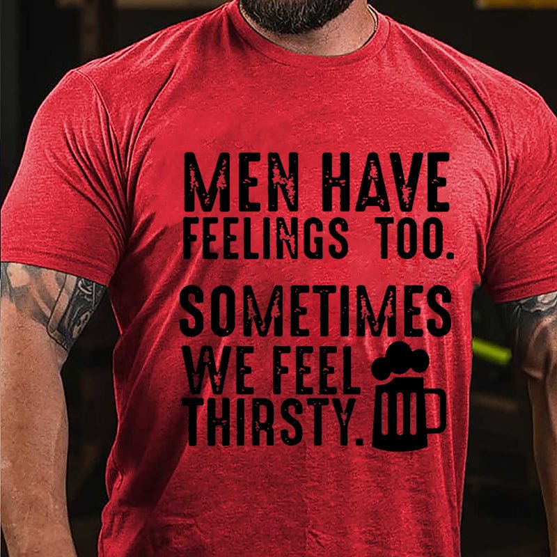 Men Have Feelings Too Sometimes We Feel Thirsty Cotton T-shirt