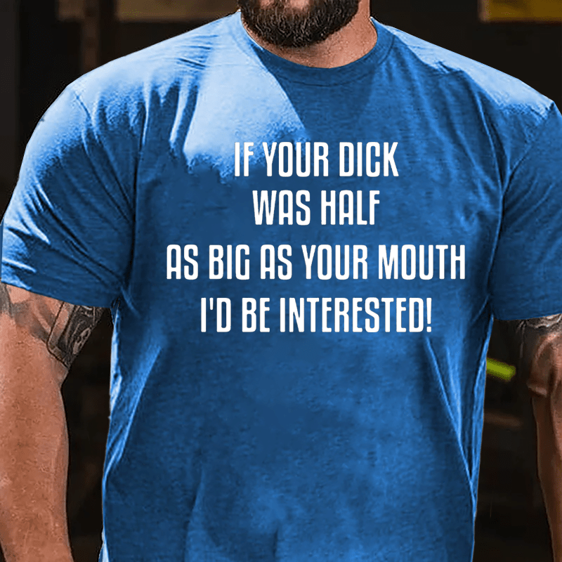 If Your Dick Was Half As Big As Your Mouth I'd Be Interested Cotton T-shirt