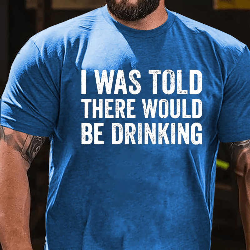 I Was Told There Would Be Drinking Cotton T-shirt (Free Customization)