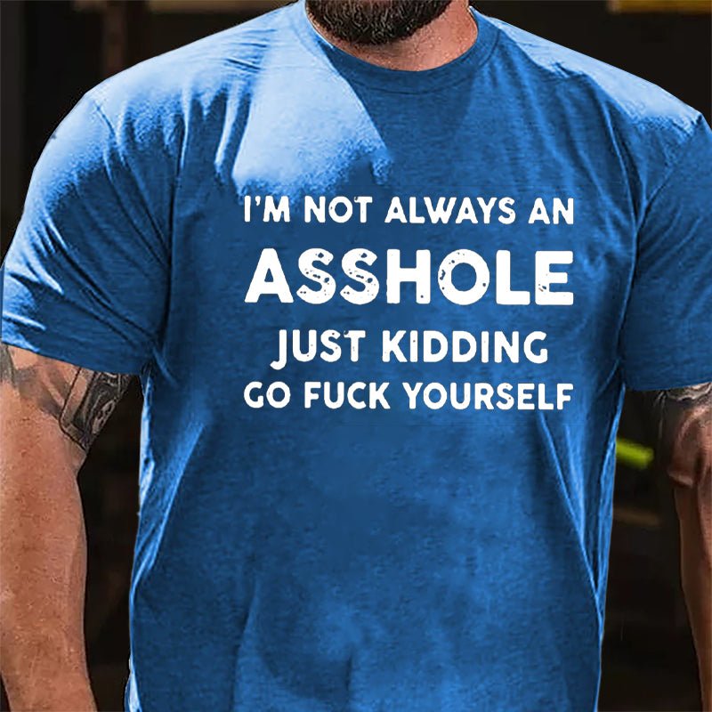 I'm Not Always An Asshole Just Kidding Go Fuck Yourself Cotton T-shirt