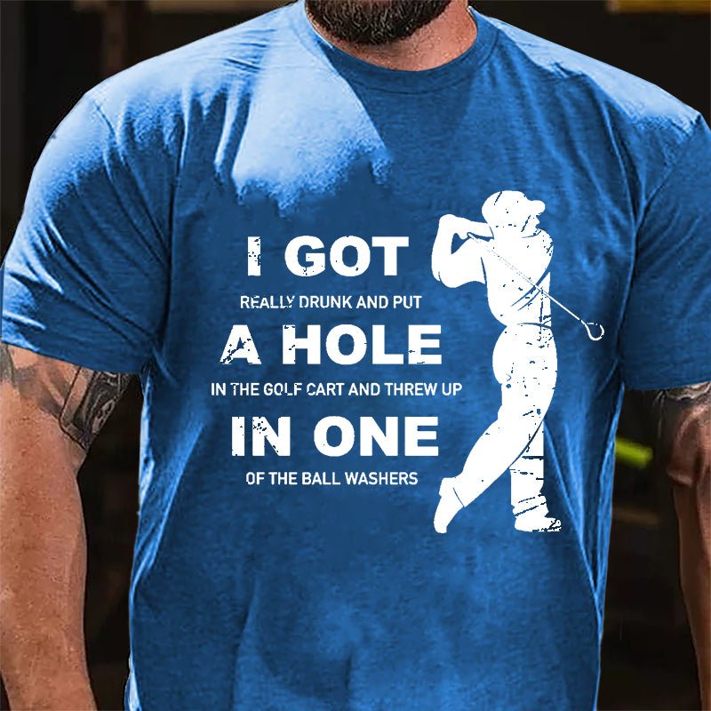 I Got Really Drunk And Put A Hole In The Golf Cart And Threw Up In One Of The Ball Washers Cotton T-shirt