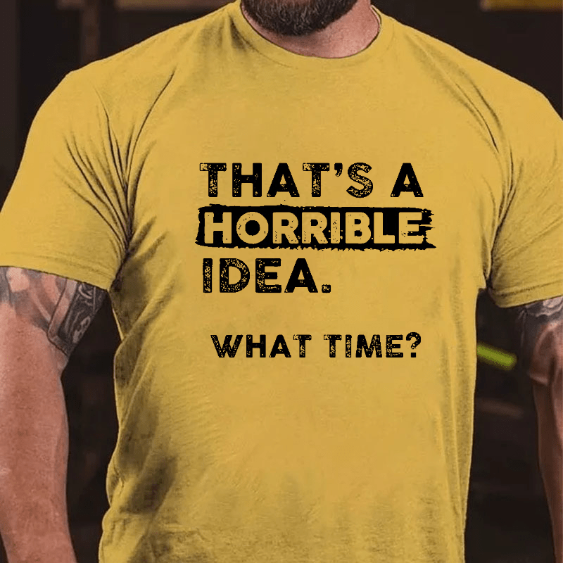 Maturelion That Is A Horrible Idea What Time? Sarcastic Humor Cotton T-shirt (Free Customization)