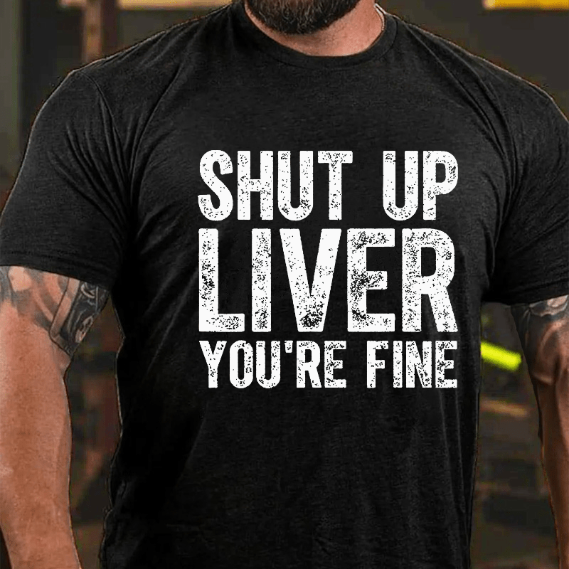 Maturelion Shut Up Liver You're Fine Cotton T-shirt (Free Customization)