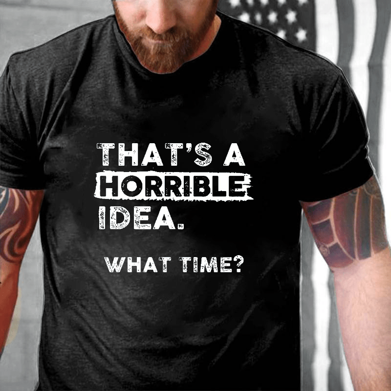 Maturelion That Is A Horrible Idea What Time? Sarcastic Humor Cotton T-shirt (Free Customization)
