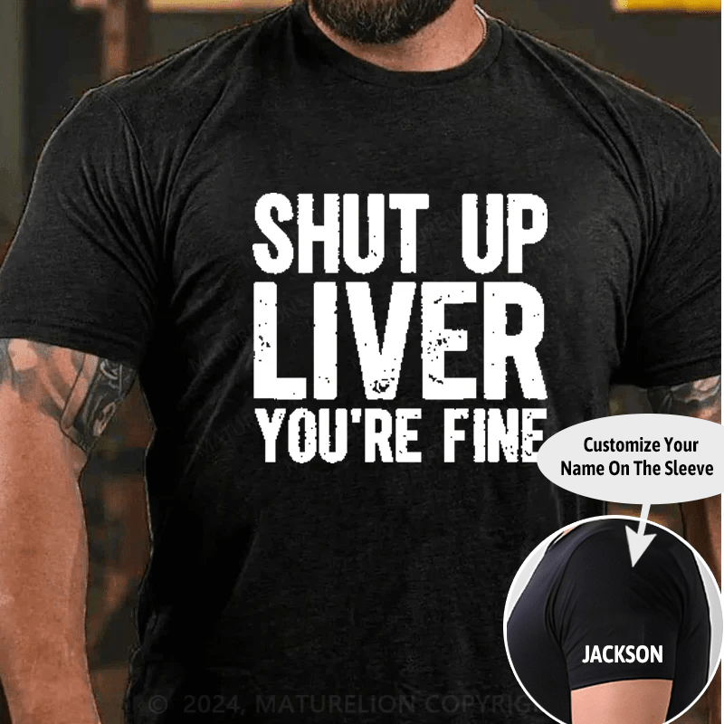 Maturelion Shut Up Liver You're Fine T-Shirt (Free Customization)