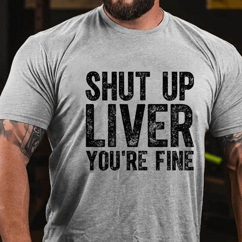 Maturelion Shut Up Liver You're Fine Cotton T-shirt (Free Customization)