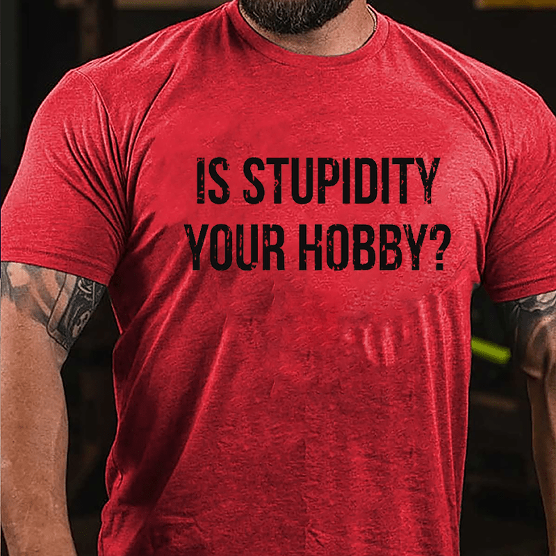 Is Stupidity Your Hobby Cotton T-shirt
