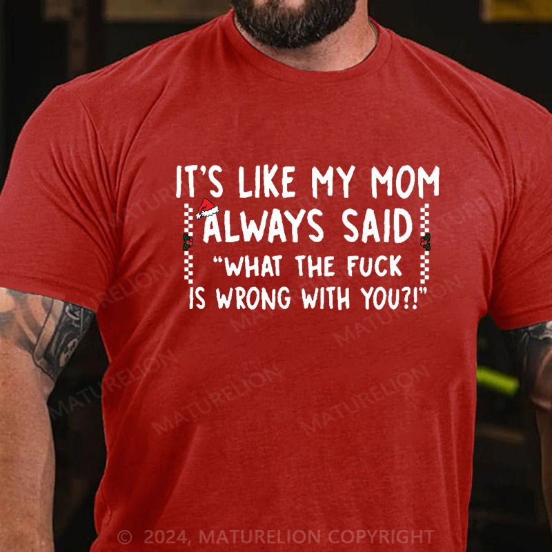 Maturelion Christmas T-shirt It's Like My Mom Always Said What The Fuck Is Wrong With You Cotton T-shirt (Free Customization)