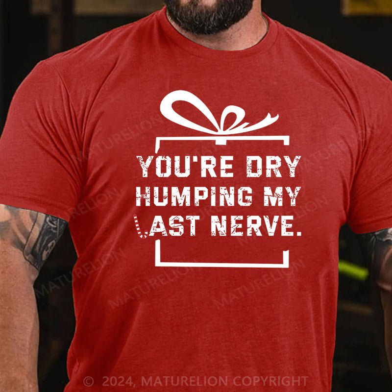 Maturelion Christmas T-shirt You're Dry Humping My Last Nerve Cotton T-shirt