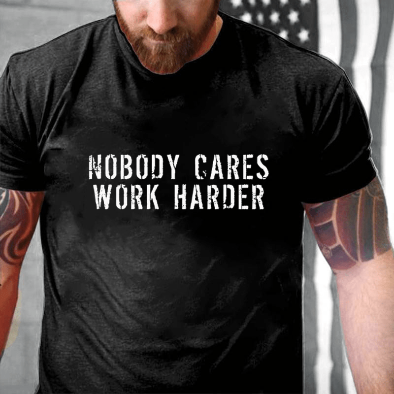 Nobody Cares Work Harder Funny Cotton T-shirt (Free Customization)