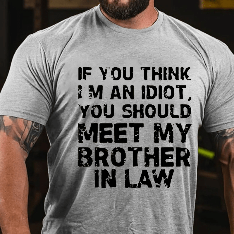 If You Think I'M An Idiot, You Should Meet My Brother In Law Cotton T-shirt (Free Customization)