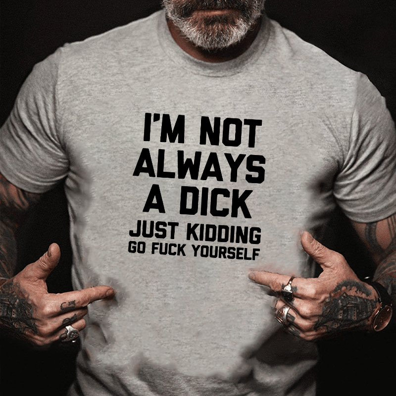 I'm Not Always A Dick (Just Kidding, Go Fuck Yourself) Men's Cotton T-shirt (Free Customization)