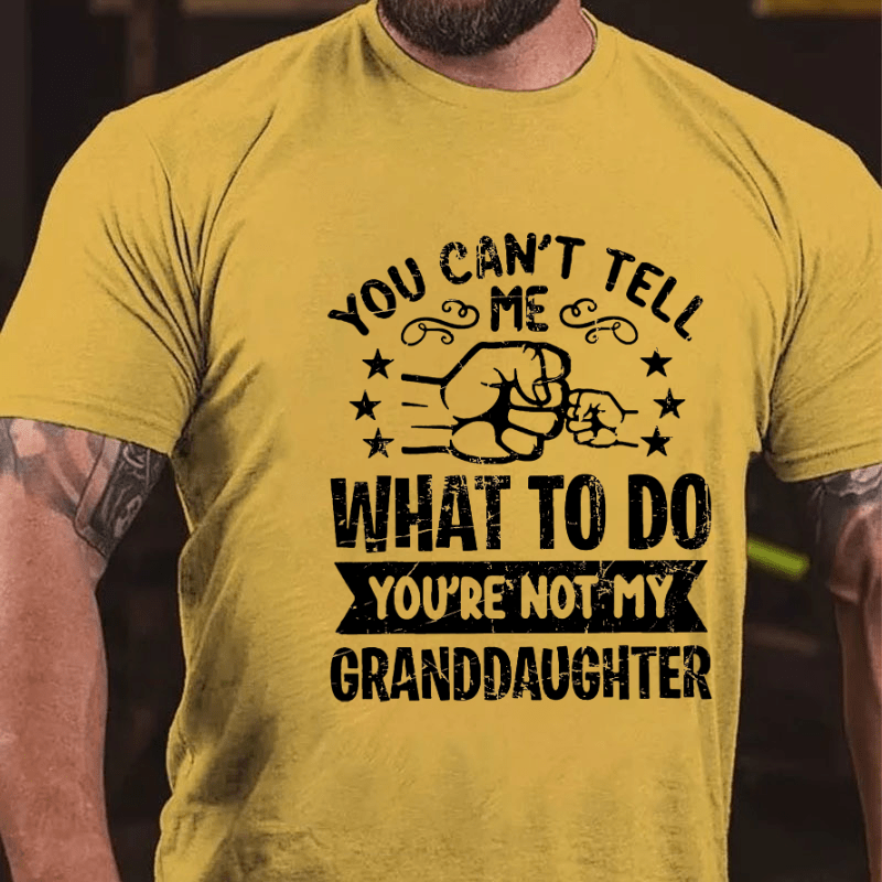You Can't Tell Me What To Do You're Not My Granddaughter Cotton T-shirt (Free Customization)
