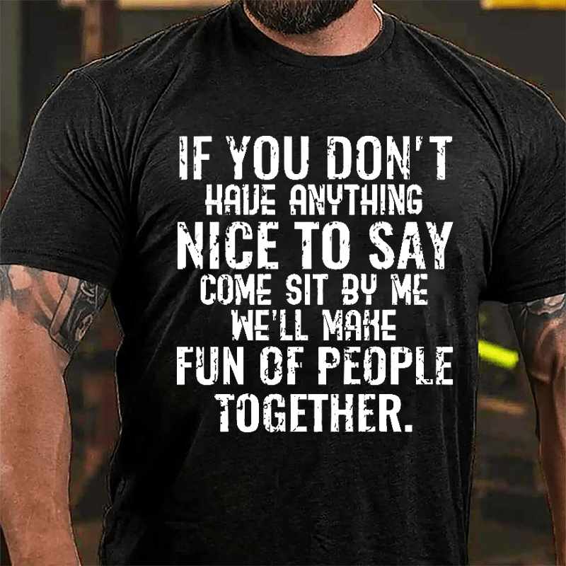If You Don't Have Anything Nice To Say Come Sit By Me We'll Make Fun Of People Together Cotton T-shirt