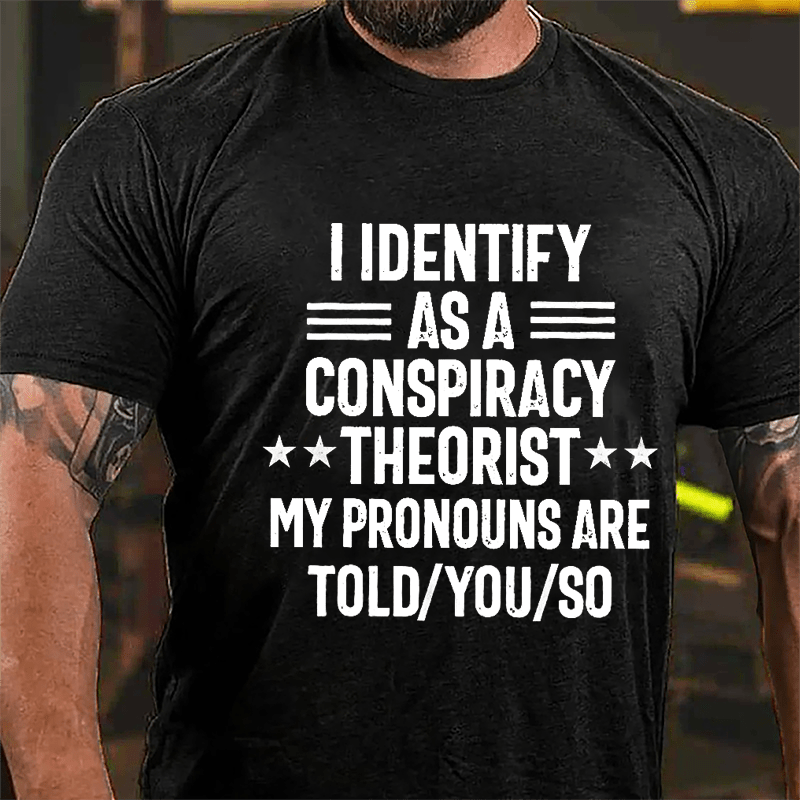I Identify As A Conspiracy Theorist My Pronouns Are Told You So Cotton T-shirt